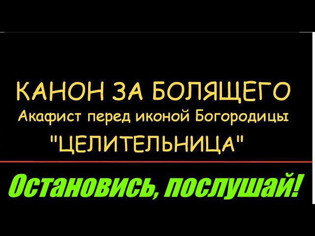 КАНОН ДНЯ  Канон за болящего + Акафист  пресвятой Богородицы пред иконой  "ЦЕЛИТЕЛЬНИЦА"