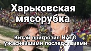 Харьковская мясорубка Китай пригрозил НАТО ужасающими последствиями за разрешение бить по Российской