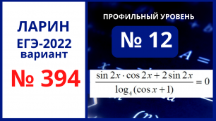 Задание 12 вариант 394 Ларин ЕГЭ 14.05.22 математика профиль