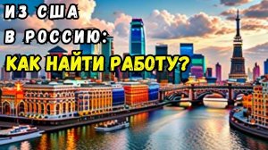 ИЗ США в РОССИЮ: Как вернуться из США и найти работу? Трудности и Перспективы! ВОЗВРАЩЕНЦЫ из США