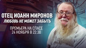 ОТЕЦ ИОАНН МИРОНОВ. ЛЮБОВЬ НЕ МОЖЕТ ЗАБЫТЬ. ПРЕМЬЕРА НА СПАСЕ!
