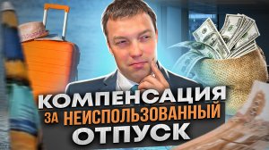 Как взыскать с работодателя ДЕНЬГИ за НЕИСПОЛЬЗУЕМЫЕ ОТПУСКА // в каких случаях, и как их взыскать