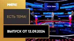 «Есть тема». Выпуск от 12.09.2024