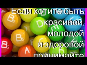 Если хотите быть МОЛОДОЙ,КРАСИВОЙ и ЗДОРОВОЙ принимайте эти ВИТАМИНЫ.