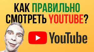 Как правильно смотреть YouTube?