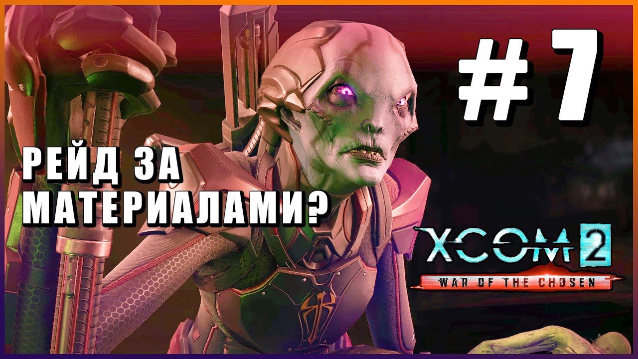 XCOM 2 War of the Chosen ➤ Прохождение - Часть 7 ➤ РЕЙД ЗА МАТЕРИАЛАМИ? #XCOM2