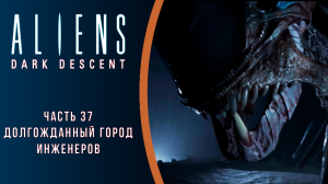 Aliens: Dark Descent прохождение с комментариями. Часть 37. Долгожданный город Инженеров. Финал