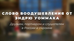 Слово воодушевления от Эндрю Уоммака друзьям, партнерам и слушателям в России и Украине