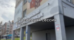 4#VLOG//Прощай ПСПК/ Последняя сессия