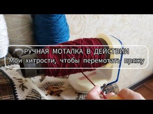 Ручная моталка в действии. Мои хитрости, чтобы перемотать пряжу