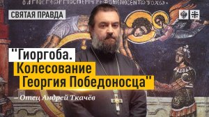 "Гиоргоба. Колесование Георгия Победоносца": Святые страдания великомученика — отец Андрей Ткачёв