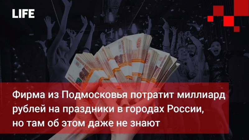 Фирма из Подмосковья потратит миллиард рублей на праздники в городах России, но там об этом не знают