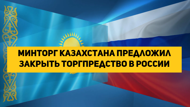 Минторг Казахстана предложил закрыть торгпредство в России