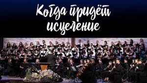 Когда придёт исцеление (When the Healing Comes) || Хор церкви "СЛОВО БЛАГОДАТИ"