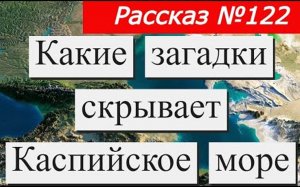 Рассказ № 122 Какие загадки скрывает Каспийское море.