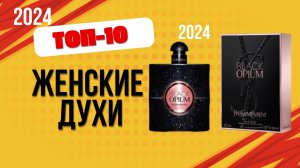 ТОП—10. 🌸Лучшие женские духи. 🔥Рейтинг 2024. Какие самые хорошие духи для женщин выбрать?