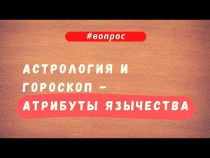 Астрология и гороскоп - атрибуты язычества