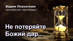 Вадим Плахотнюк Не потеряйте Божий дар