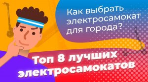 ТОП 8 ЛУЧШИЕ! КАКОЙ КУПИТЬ ЭЛЕКТРОСАМОКАТ ДЛЯ ГОРОДА?  ВИДЕООБЗОР КАК ВЫБРАТЬ ЭЛЕКТРОСАМОКАТ