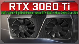 ✅RTX 3060 Ti, AMD в шоке! Big Navi близко, мощь RTX 3080 и Xbox Series S за 300$