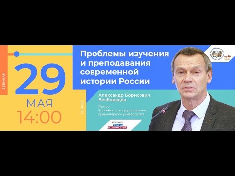 Вебинар А.Б. Безбородова "Проблемы изучения и преподавания современной истории России"