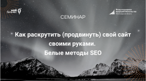 Семинар: "Как раскрутить (продвинуть) свой сайт своими руками. Белые методы"