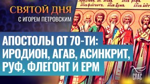 АПОСТОЛЫ ОТ 70-ТИ: ИРОДИОН, АГАВ, АСИНКРИТ, РУФ, ФЛЕГОНТ И ЕРМ / СВЯТОЙ ДНЯ