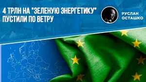 4трлн на "зеленую энергетику" пустили по ветру (Руслан Осташко)