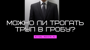 Можно ли трогать труп в гробу?