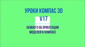 Видеоуроки Компас 3D V17. Немного об ориентации моделей в Компасе