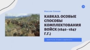 Выпуск 120-й. Особые способы комплектования войск. Кавказ (1840 – 1847 г.г.).mp4