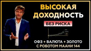 ВЫСОКАЯ ДОХОДНОСТЬ без риска: ОФЗ, валюта и золото с роботом МААНИ 144.