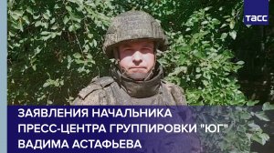 Заявления начальника пресс-центра группировки "Юг" Вадима Астафьева