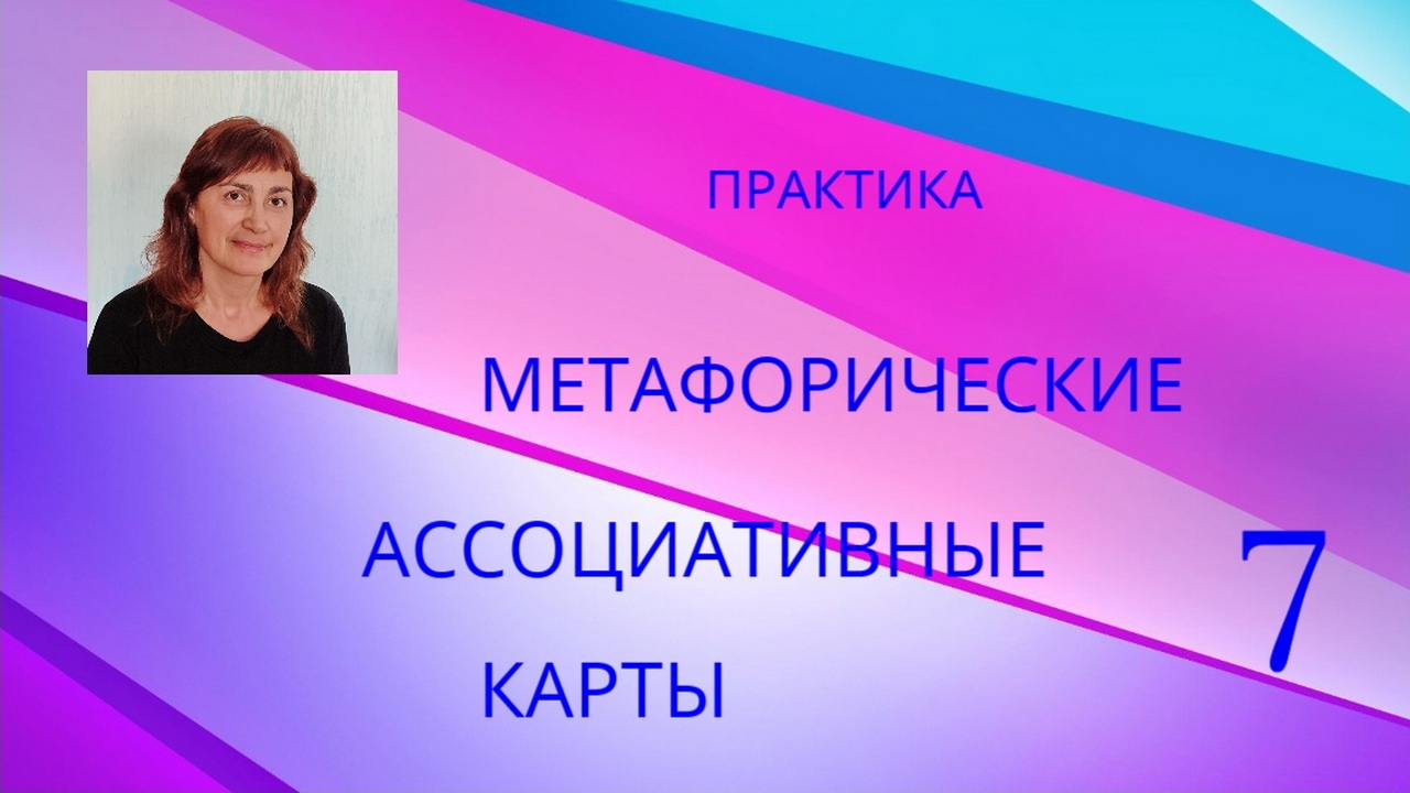 ПРАКТИКА "МЕТАФОРИЧЕСКИЕ АССОЦИАТИВНЫЕ КАРТЫ-7"