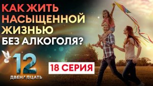 КАК ЖИТЬ НАСЫЩЕННОЙ ЖИЗНЬЮ БЕЗ АЛКОГОЛЯ? ДВЕНАДЦАТЬ. 18 СЕРИЯ