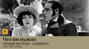 Аркадий Аверченко "Что им нужно"