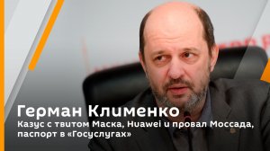 Герман Клименко. Казус с твитом Маска, Huawei и провал Моссада, паспорт в "Госуслугах"