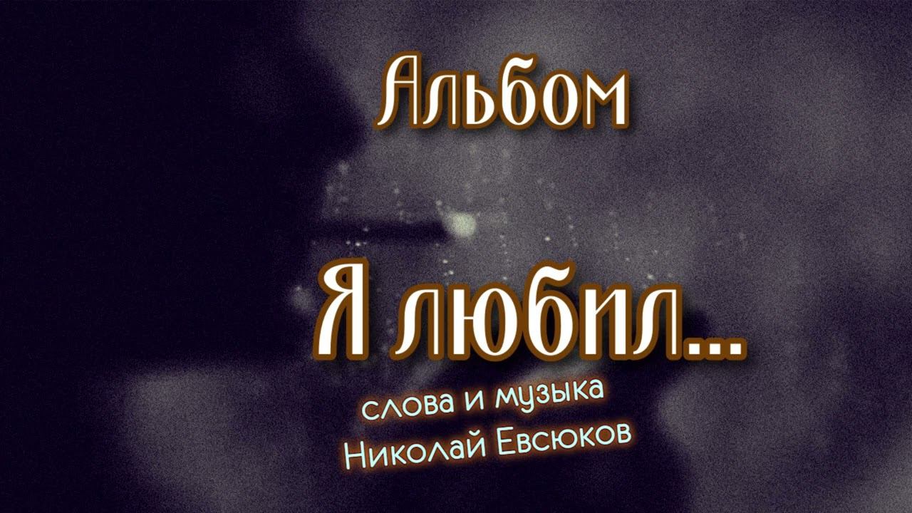 Альбом - Я любил - Слова и музыка Николай Евсюков смотреть онлайн