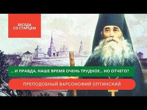 И правда, наше время очень трудное! Из беседы со старцем Варсонофием Оптинским