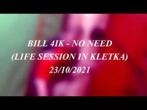 bill  4ik - no need (life session in "kletka") 23/10/2021