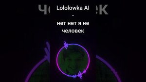 lololowka нет нет я не человек
