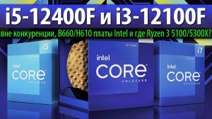 i5-12400F и i3-12100F – вне конкуренции, B660/H610 платы Intel и где Ryzen 3 5100/5300X?