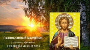 утренние молитвы, О ЗДРАВИИ ДУШИ И ТЕЛА, утреннее правило на день, православный целебник