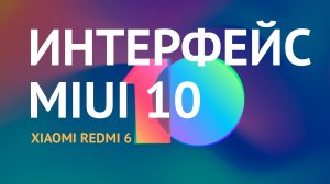 Интерфейс MIUI 10 на Xiaomi Redmi 6. Обзор UI лаунчера (оболочки) Сяоми на бюджетном смартфоне Редми