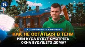 Как не остаться в тени или куда будут смотреть окна будущего дома.