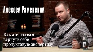 Алексей Раменский: Как агентствам вернуть себе продуктовую экспертизу