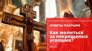 Как молиться за некрещеных усопших?
