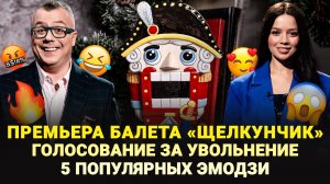 ПРЕМЬЕРА БАЛЕТА «ЩЕЛКУНЧИК» / ТОП-5 ПОПУЛЯРНЫХ ЭМОДЗИ / ГОЛОСОВАНИЕ ЗА УВОЛЬНЕНИЕ / ШОУ ИЗВЕСТЬ #268