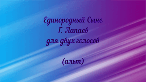 Единородный Сыне Г. Лапаев для двух голосов(альт)