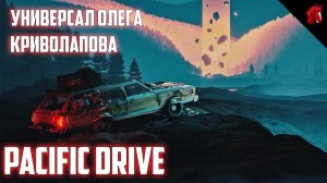 PACIFIC DRIVE - ОЛЕГ КРИВОЛАПОВ ЧИНИТ ДРЕВНИЙ УНИВЕРСАЛ #3